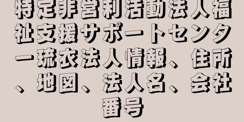 特定非営利活動法人福祉支援サポートセンター琉衣法人情報、住所、地図、法人名、会社番号