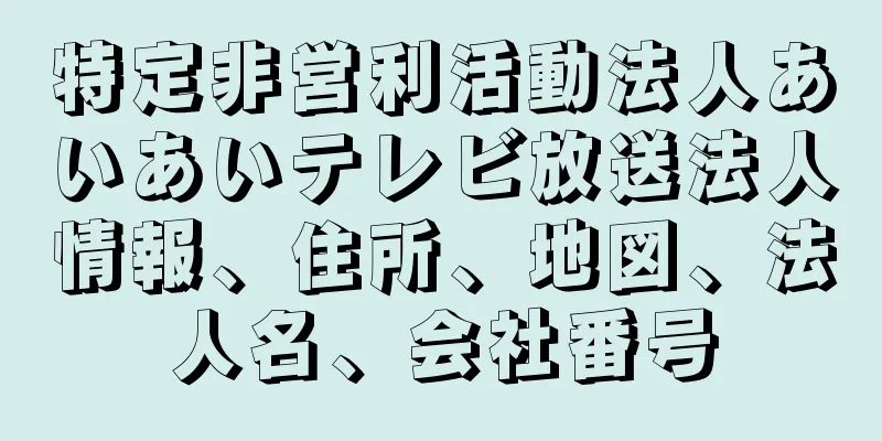 特定非営利活動法人あいあいテレビ放送法人情報、住所、地図、法人名、会社番号