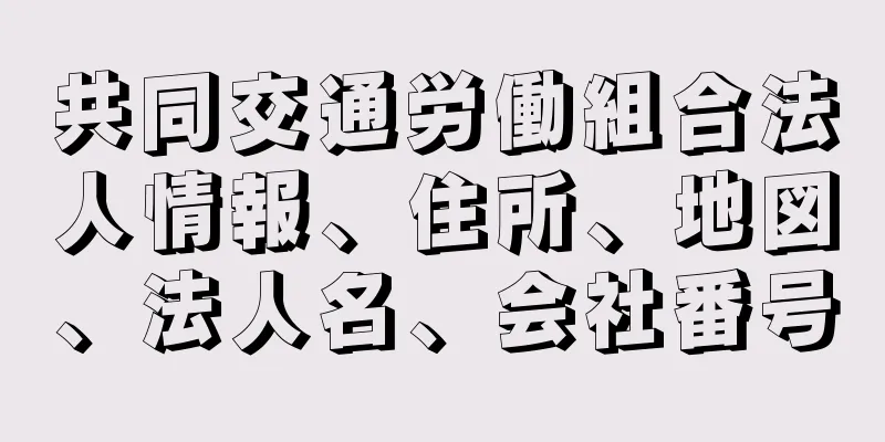 共同交通労働組合法人情報、住所、地図、法人名、会社番号