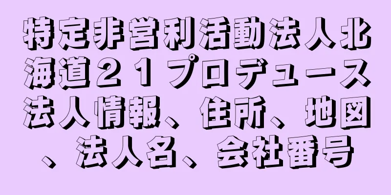 特定非営利活動法人北海道２１プロデュース法人情報、住所、地図、法人名、会社番号