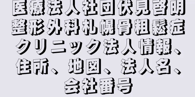 医療法人社団伏見啓明整形外科札幌骨粗鬆症クリニック法人情報、住所、地図、法人名、会社番号