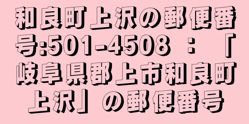 和良町上沢の郵便番号:501-4508 ： 「岐阜県郡上市和良町上沢」の郵便番号