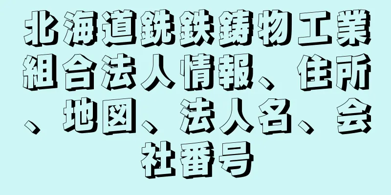 北海道銑鉄鋳物工業組合法人情報、住所、地図、法人名、会社番号