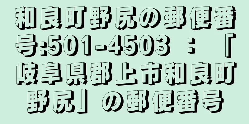 和良町野尻の郵便番号:501-4503 ： 「岐阜県郡上市和良町野尻」の郵便番号