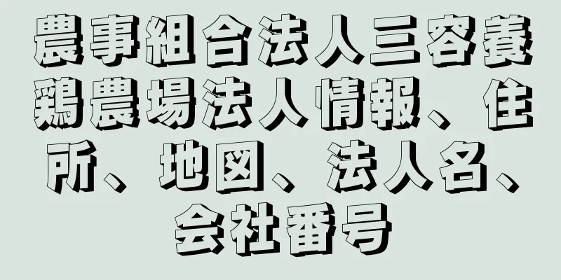 農事組合法人三容養鶏農場法人情報、住所、地図、法人名、会社番号