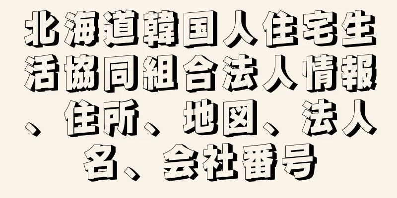 北海道韓国人住宅生活協同組合法人情報、住所、地図、法人名、会社番号