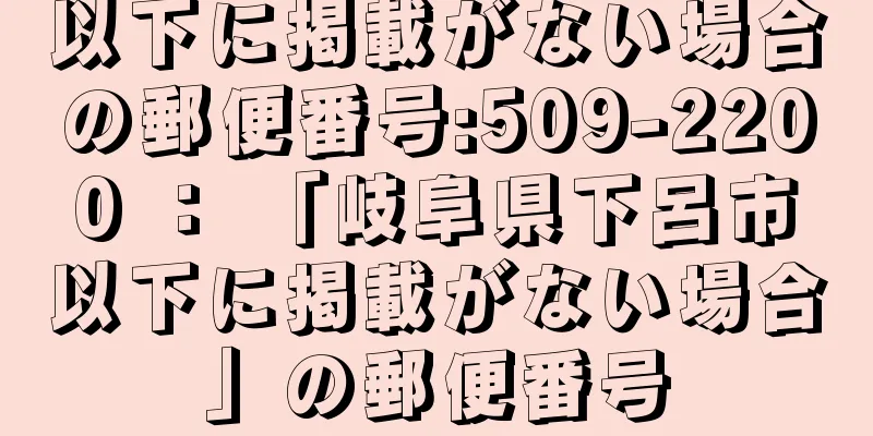 以下に掲載がない場合の郵便番号:509-2200 ： 「岐阜県下呂市以下に掲載がない場合」の郵便番号