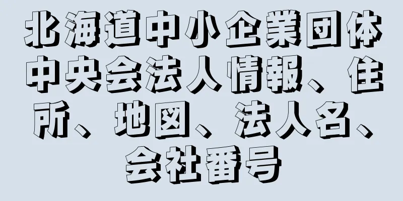 北海道中小企業団体中央会法人情報、住所、地図、法人名、会社番号
