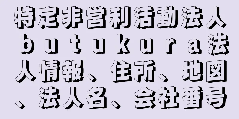 特定非営利活動法人ｂｕｔｕｋｕｒａ法人情報、住所、地図、法人名、会社番号