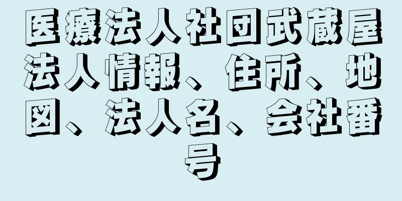 医療法人社団武蔵屋法人情報、住所、地図、法人名、会社番号