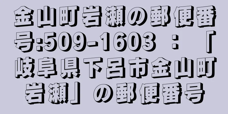 金山町岩瀬の郵便番号:509-1603 ： 「岐阜県下呂市金山町岩瀬」の郵便番号