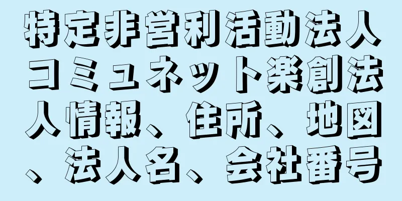 特定非営利活動法人コミュネット楽創法人情報、住所、地図、法人名、会社番号