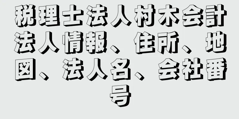 税理士法人村木会計法人情報、住所、地図、法人名、会社番号