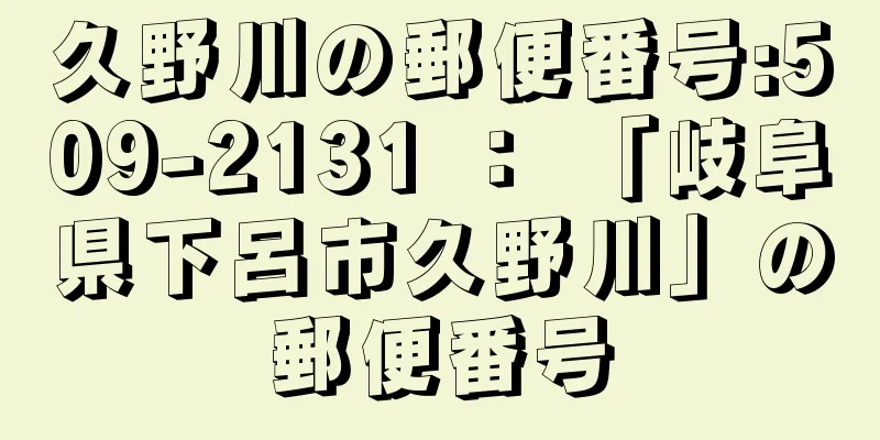 久野川の郵便番号:509-2131 ： 「岐阜県下呂市久野川」の郵便番号