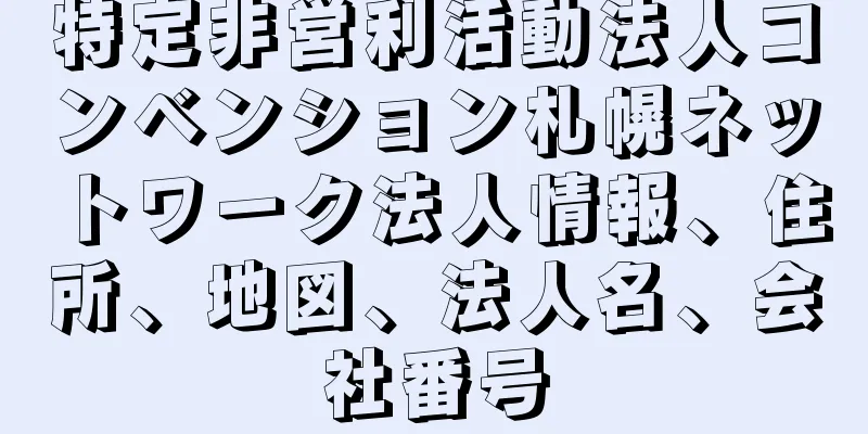 特定非営利活動法人コンベンション札幌ネットワーク法人情報、住所、地図、法人名、会社番号