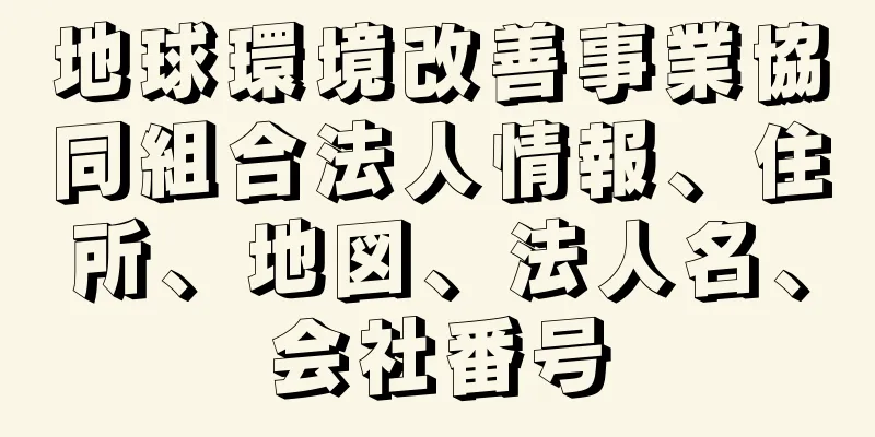 地球環境改善事業協同組合法人情報、住所、地図、法人名、会社番号