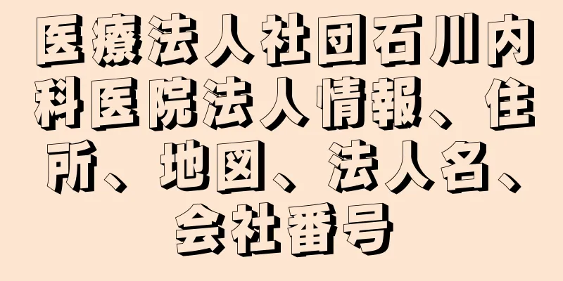 医療法人社団石川内科医院法人情報、住所、地図、法人名、会社番号