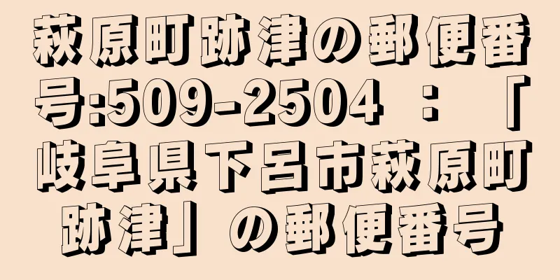 萩原町跡津の郵便番号:509-2504 ： 「岐阜県下呂市萩原町跡津」の郵便番号