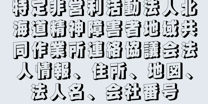 特定非営利活動法人北海道精神障害者地域共同作業所連絡協議会法人情報、住所、地図、法人名、会社番号