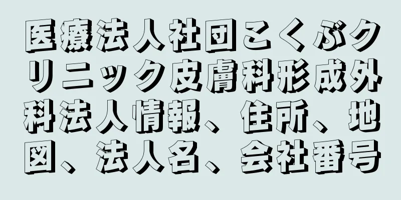 医療法人社団こくぶクリニック皮膚科形成外科法人情報、住所、地図、法人名、会社番号