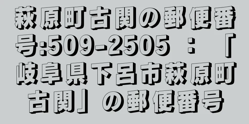 萩原町古関の郵便番号:509-2505 ： 「岐阜県下呂市萩原町古関」の郵便番号