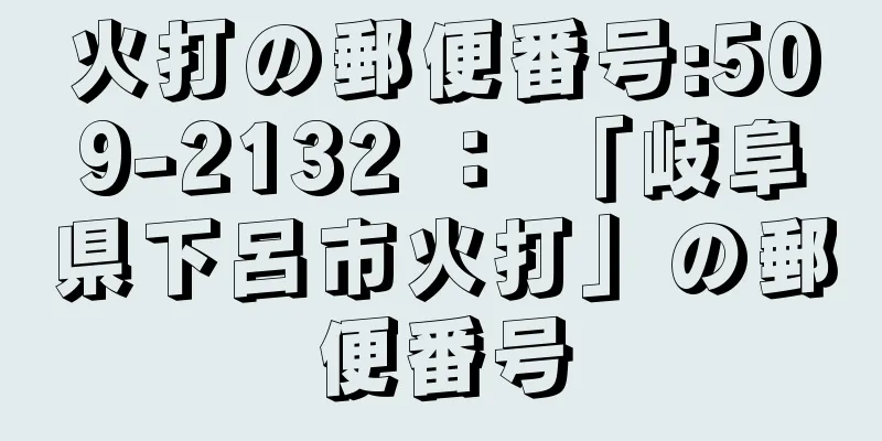 火打の郵便番号:509-2132 ： 「岐阜県下呂市火打」の郵便番号