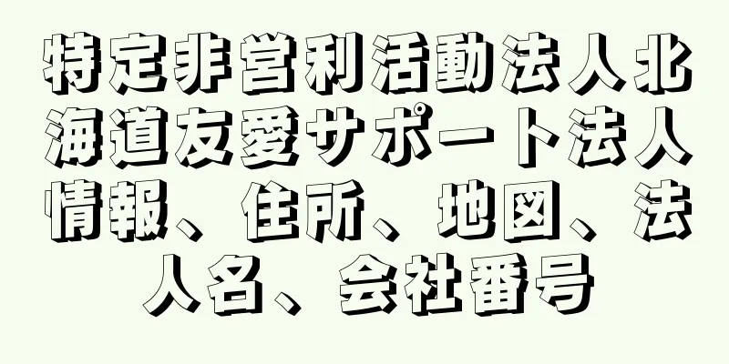 特定非営利活動法人北海道友愛サポート法人情報、住所、地図、法人名、会社番号