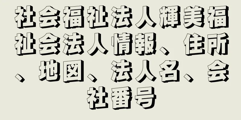 社会福祉法人輝美福祉会法人情報、住所、地図、法人名、会社番号