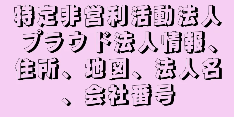 特定非営利活動法人プラウド法人情報、住所、地図、法人名、会社番号