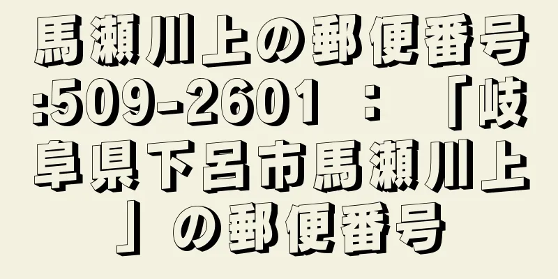 馬瀬川上の郵便番号:509-2601 ： 「岐阜県下呂市馬瀬川上」の郵便番号