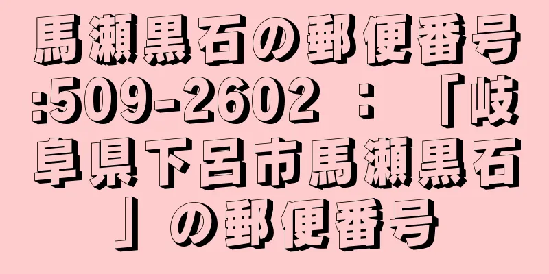 馬瀬黒石の郵便番号:509-2602 ： 「岐阜県下呂市馬瀬黒石」の郵便番号