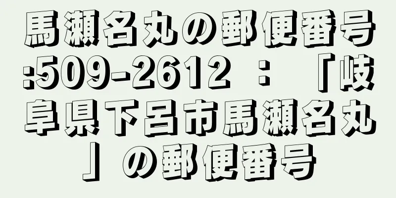 馬瀬名丸の郵便番号:509-2612 ： 「岐阜県下呂市馬瀬名丸」の郵便番号