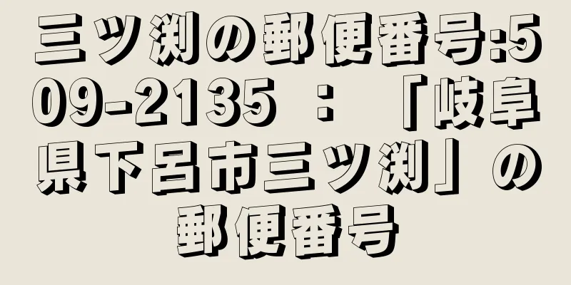 三ツ渕の郵便番号:509-2135 ： 「岐阜県下呂市三ツ渕」の郵便番号