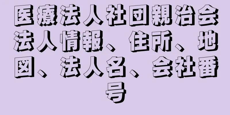 医療法人社団親治会法人情報、住所、地図、法人名、会社番号