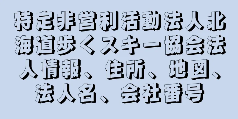 特定非営利活動法人北海道歩くスキー協会法人情報、住所、地図、法人名、会社番号