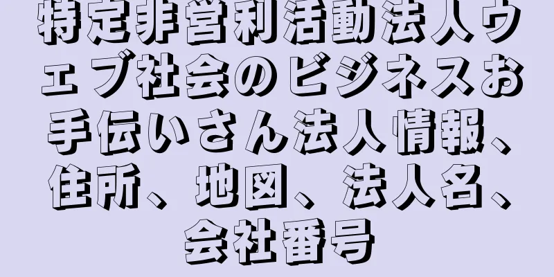 特定非営利活動法人ウェブ社会のビジネスお手伝いさん法人情報、住所、地図、法人名、会社番号