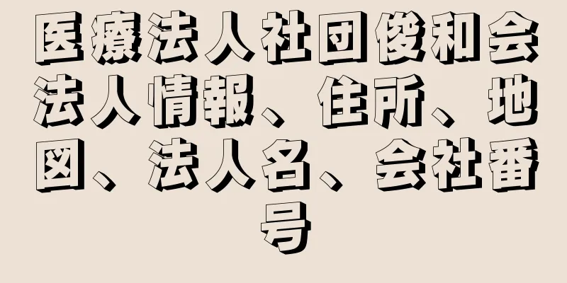 医療法人社団俊和会法人情報、住所、地図、法人名、会社番号