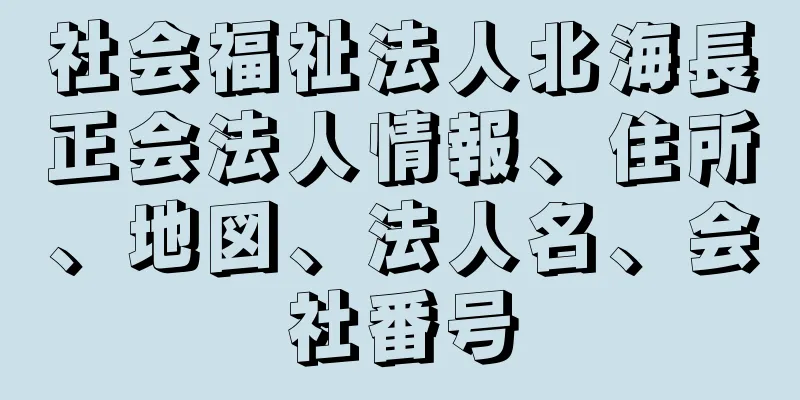 社会福祉法人北海長正会法人情報、住所、地図、法人名、会社番号