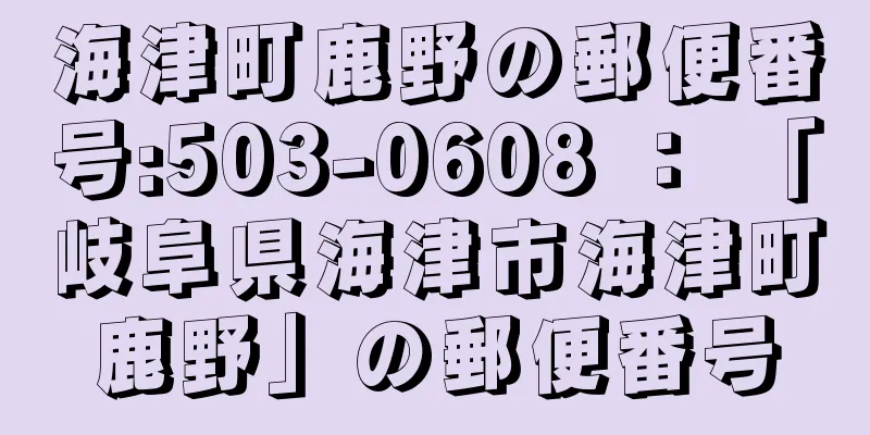 海津町鹿野の郵便番号:503-0608 ： 「岐阜県海津市海津町鹿野」の郵便番号