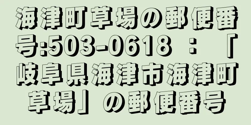 海津町草場の郵便番号:503-0618 ： 「岐阜県海津市海津町草場」の郵便番号