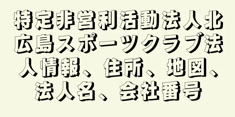 特定非営利活動法人北広島スポーツクラブ法人情報、住所、地図、法人名、会社番号