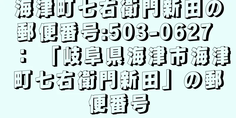 海津町七右衛門新田の郵便番号:503-0627 ： 「岐阜県海津市海津町七右衛門新田」の郵便番号