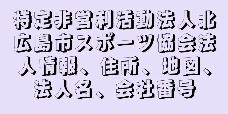 特定非営利活動法人北広島市スポーツ協会法人情報、住所、地図、法人名、会社番号