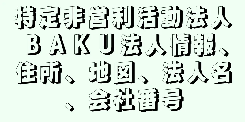 特定非営利活動法人ＢＡＫＵ法人情報、住所、地図、法人名、会社番号