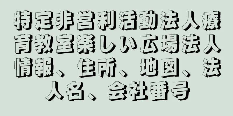 特定非営利活動法人療育教室楽しい広場法人情報、住所、地図、法人名、会社番号