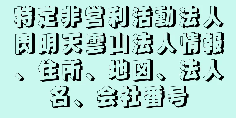 特定非営利活動法人閃明天雲山法人情報、住所、地図、法人名、会社番号