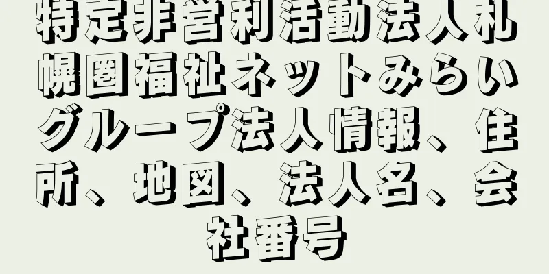 特定非営利活動法人札幌圏福祉ネットみらいグループ法人情報、住所、地図、法人名、会社番号