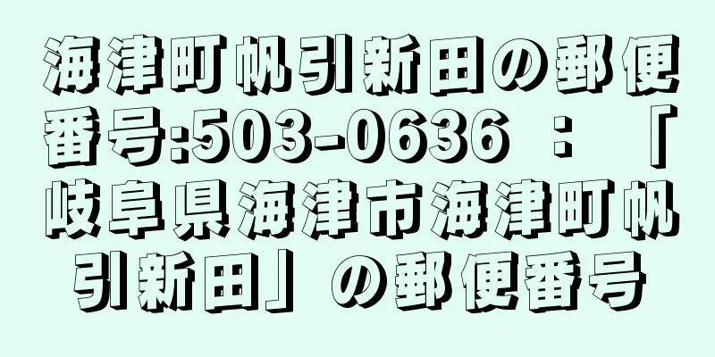 海津町帆引新田の郵便番号:503-0636 ： 「岐阜県海津市海津町帆引新田」の郵便番号