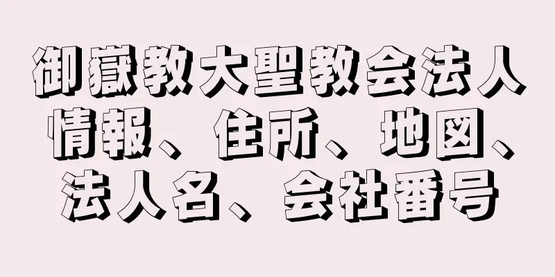 御嶽教大聖教会法人情報、住所、地図、法人名、会社番号