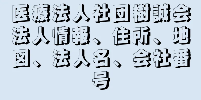 医療法人社団樹誠会法人情報、住所、地図、法人名、会社番号